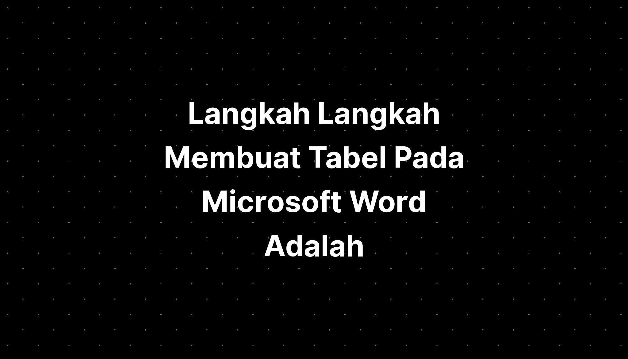 Langkah Langkah Membuat Tabel Pada Microsoft Word Ada 6675